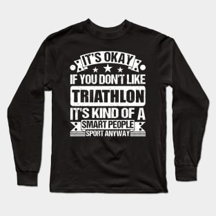 It's Okay If You Don't Like Triathlon It's Kind Of A Smart People Sports Anyway Triathlon Lover Long Sleeve T-Shirt